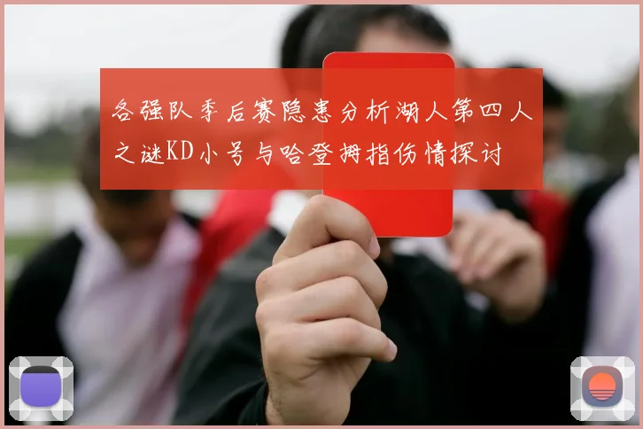 各强队季后赛隐患分析湖人第四人之谜KD小号与哈登拇指伤情探讨