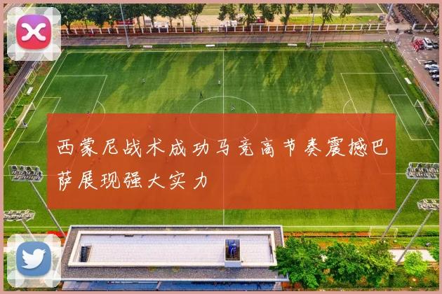 西蒙尼战术成功马竞高节奏震撼巴萨展现强大实力