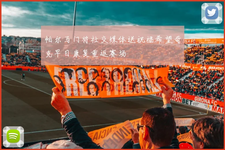 帕尔马门将社交媒体送祝福希望奇克早日康复重返赛场