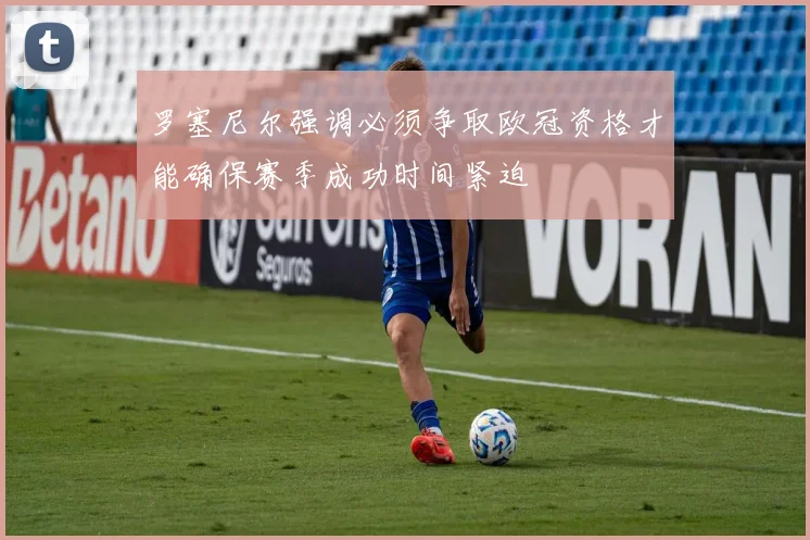 罗塞尼尔强调必须争取欧冠资格才能确保赛季成功时间紧迫