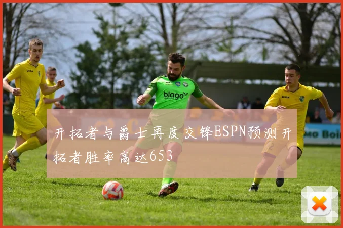 开拓者与爵士再度交锋ESPN预测开拓者胜率高达653