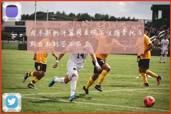 考辛斯批评篮网表现不佳指责托马斯自私标签不公正