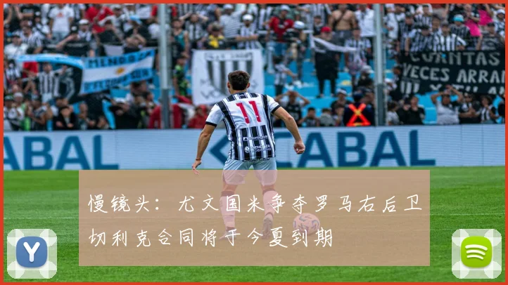 慢镜头：尤文国米争夺罗马右后卫切利克合同将于今夏到期