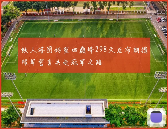 铁人塔图姆重回巅峰298天后布朗携绿军誓言共赴冠军之路