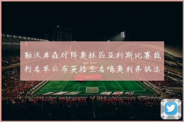 勒沃库森对阵奥林匹亚科斯比赛裁判名单公布英格兰名哨奥利弗执法引关注