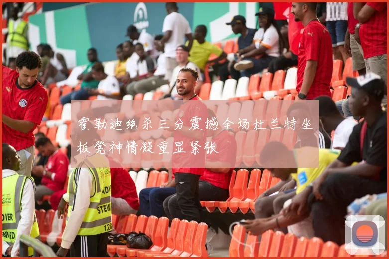 霍勒迪绝杀三分震撼全场杜兰特坐板凳神情凝重显紧张