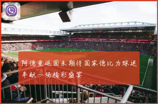 阿德重返国米期待国家德比为球迷奉献一场精彩盛宴